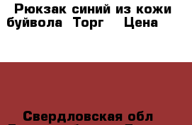 Рюкзак синий из кожи буйвола. Торг. › Цена ­ 7 000 - Свердловская обл., Екатеринбург г. Другое » Продам   